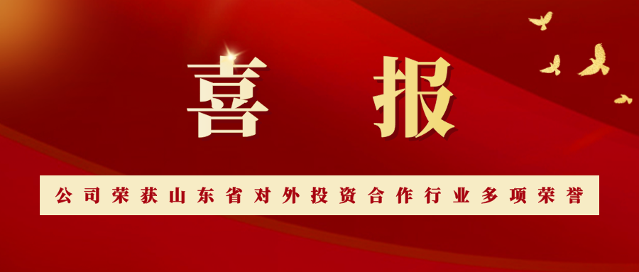 喜报：公司荣获山东省对外投资合作行业多项荣誉